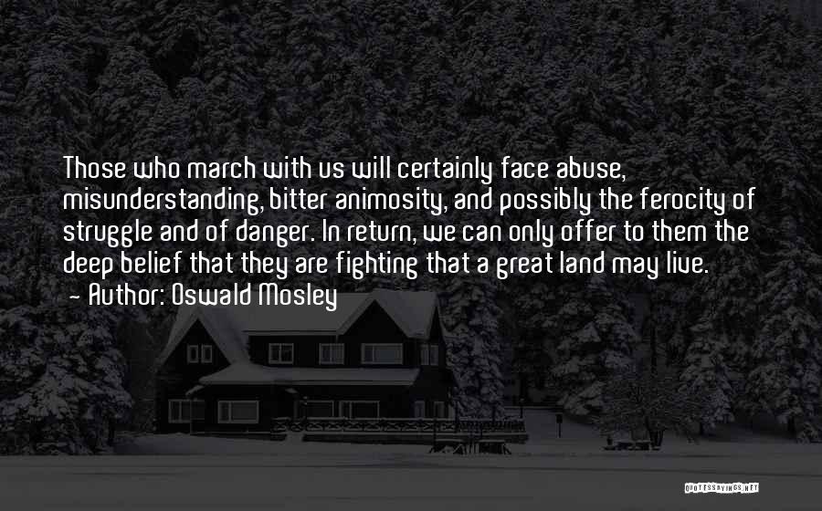 Oswald Mosley Quotes: Those Who March With Us Will Certainly Face Abuse, Misunderstanding, Bitter Animosity, And Possibly The Ferocity Of Struggle And Of