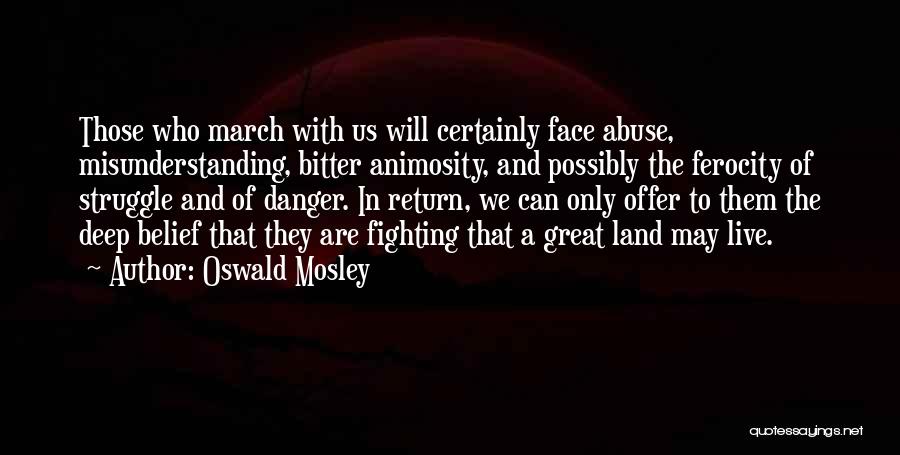 Oswald Mosley Quotes: Those Who March With Us Will Certainly Face Abuse, Misunderstanding, Bitter Animosity, And Possibly The Ferocity Of Struggle And Of