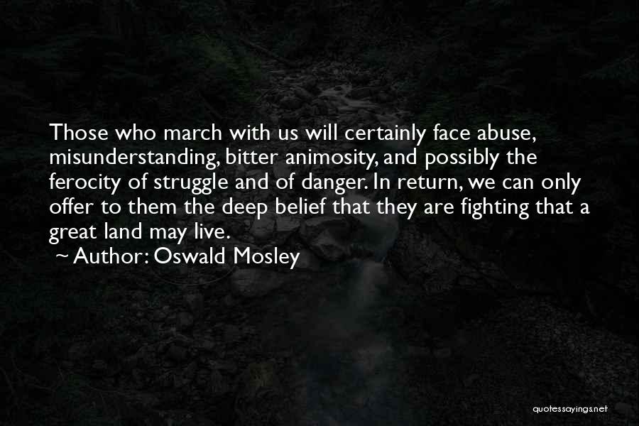 Oswald Mosley Quotes: Those Who March With Us Will Certainly Face Abuse, Misunderstanding, Bitter Animosity, And Possibly The Ferocity Of Struggle And Of