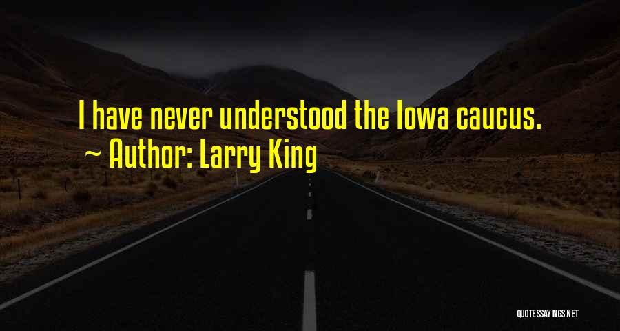 Larry King Quotes: I Have Never Understood The Iowa Caucus.