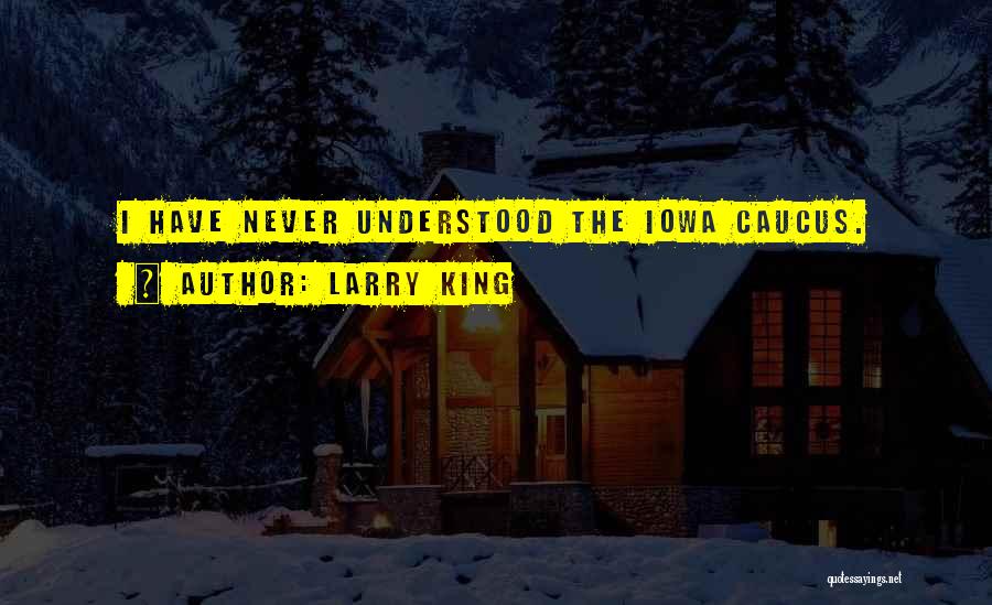 Larry King Quotes: I Have Never Understood The Iowa Caucus.