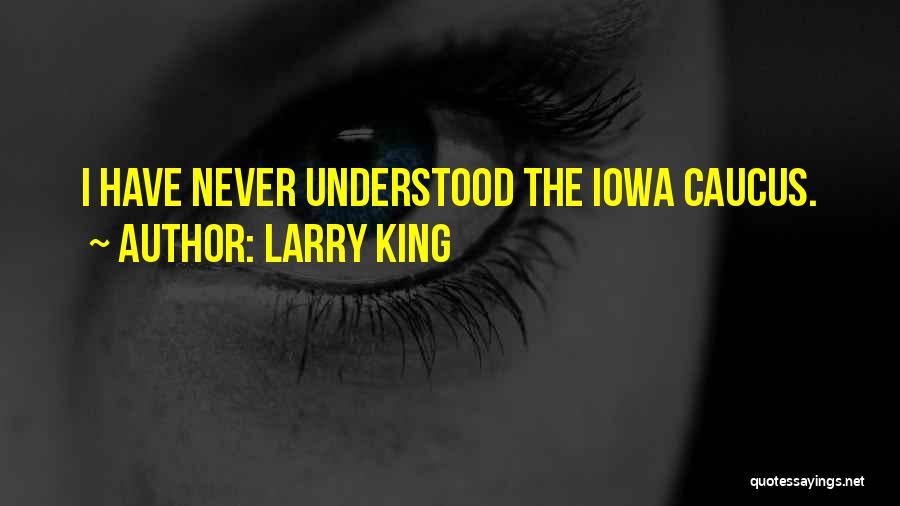 Larry King Quotes: I Have Never Understood The Iowa Caucus.