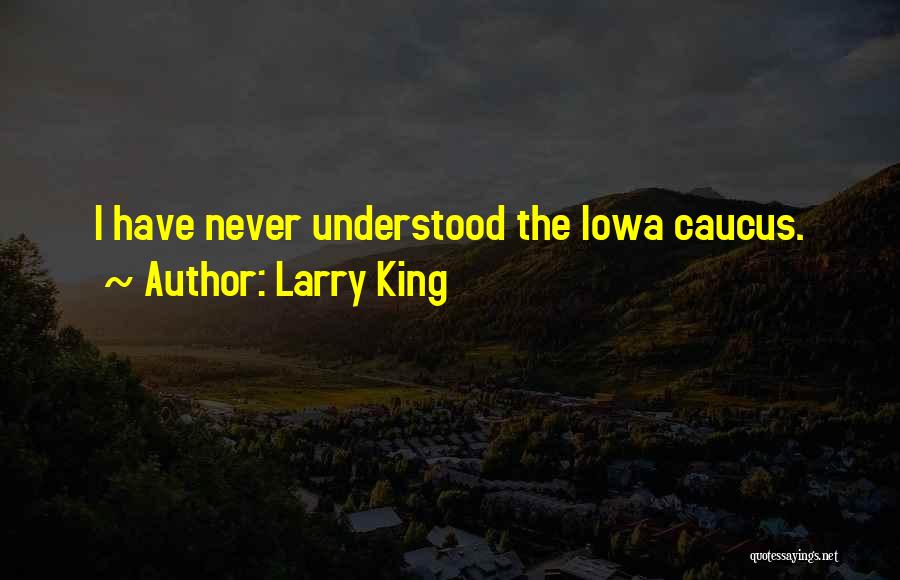 Larry King Quotes: I Have Never Understood The Iowa Caucus.