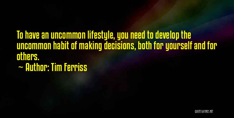 Tim Ferriss Quotes: To Have An Uncommon Lifestyle, You Need To Develop The Uncommon Habit Of Making Decisions, Both For Yourself And For