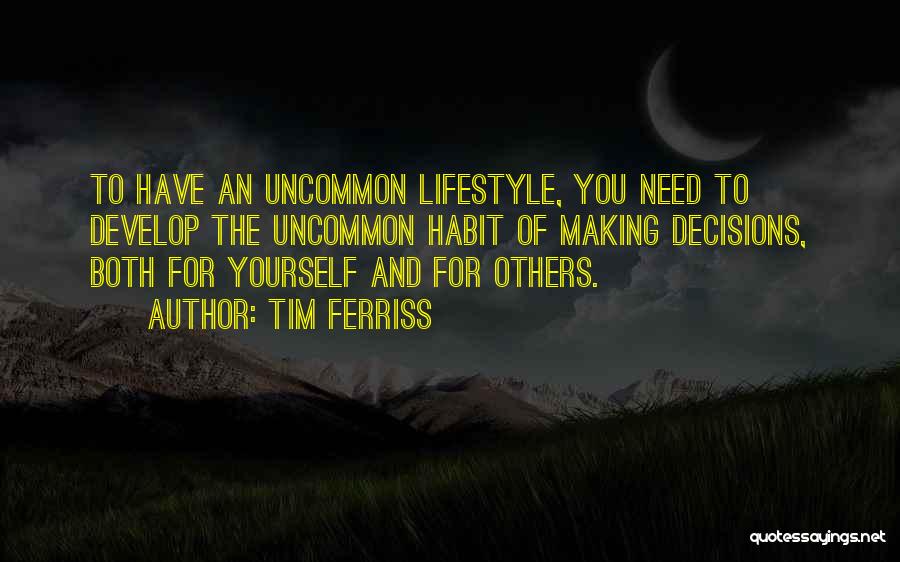 Tim Ferriss Quotes: To Have An Uncommon Lifestyle, You Need To Develop The Uncommon Habit Of Making Decisions, Both For Yourself And For