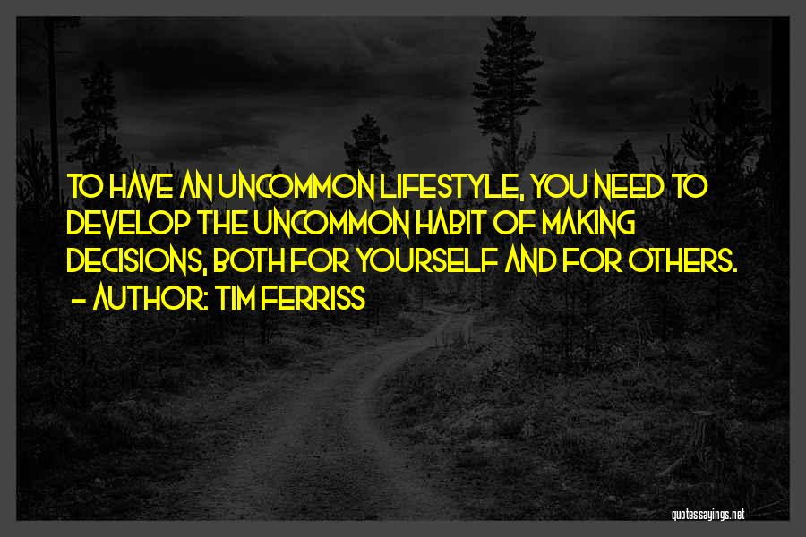Tim Ferriss Quotes: To Have An Uncommon Lifestyle, You Need To Develop The Uncommon Habit Of Making Decisions, Both For Yourself And For