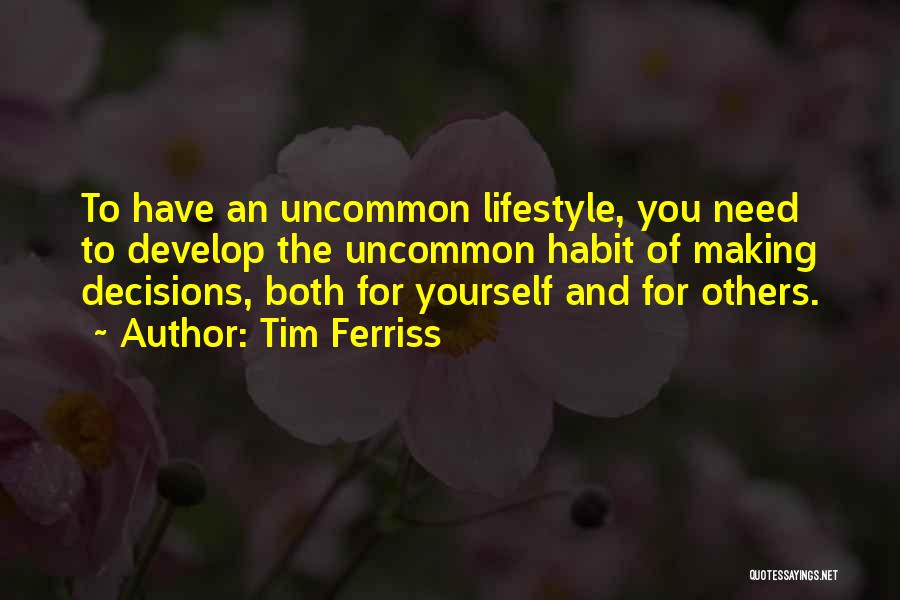 Tim Ferriss Quotes: To Have An Uncommon Lifestyle, You Need To Develop The Uncommon Habit Of Making Decisions, Both For Yourself And For