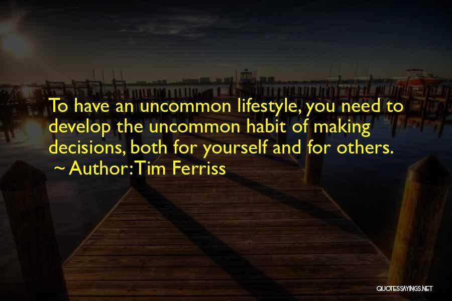 Tim Ferriss Quotes: To Have An Uncommon Lifestyle, You Need To Develop The Uncommon Habit Of Making Decisions, Both For Yourself And For