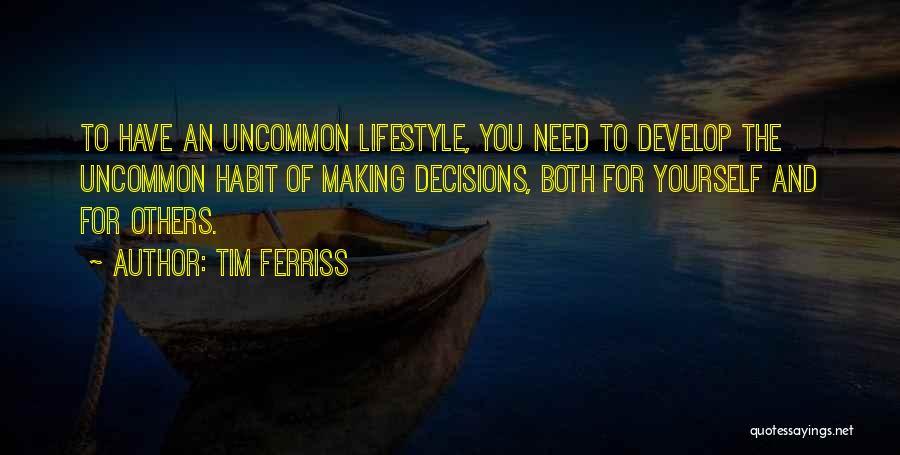 Tim Ferriss Quotes: To Have An Uncommon Lifestyle, You Need To Develop The Uncommon Habit Of Making Decisions, Both For Yourself And For