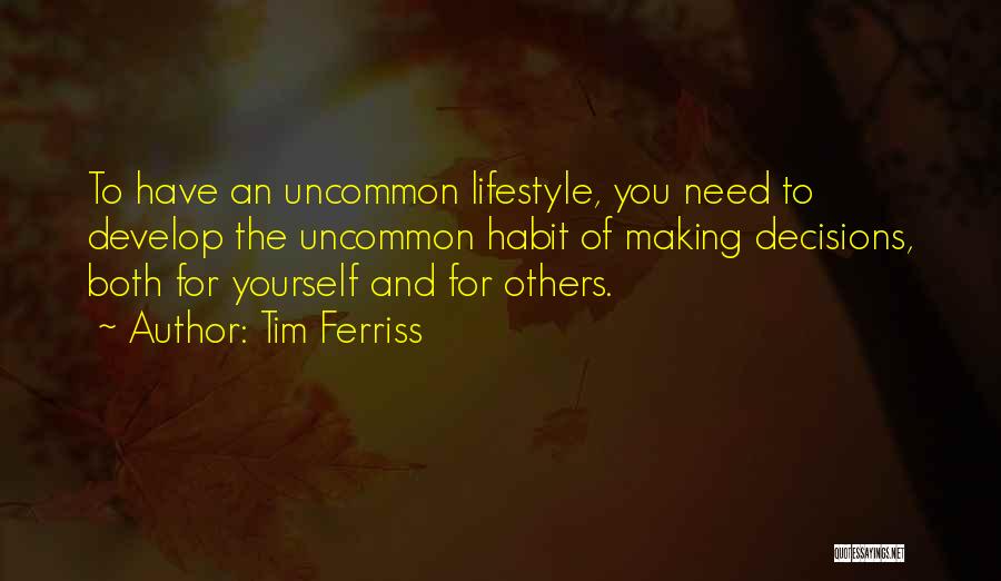 Tim Ferriss Quotes: To Have An Uncommon Lifestyle, You Need To Develop The Uncommon Habit Of Making Decisions, Both For Yourself And For