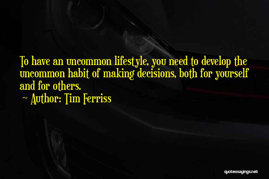 Tim Ferriss Quotes: To Have An Uncommon Lifestyle, You Need To Develop The Uncommon Habit Of Making Decisions, Both For Yourself And For