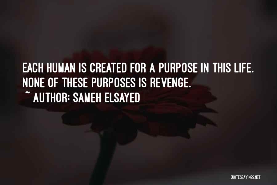 Sameh Elsayed Quotes: Each Human Is Created For A Purpose In This Life. None Of These Purposes Is Revenge.