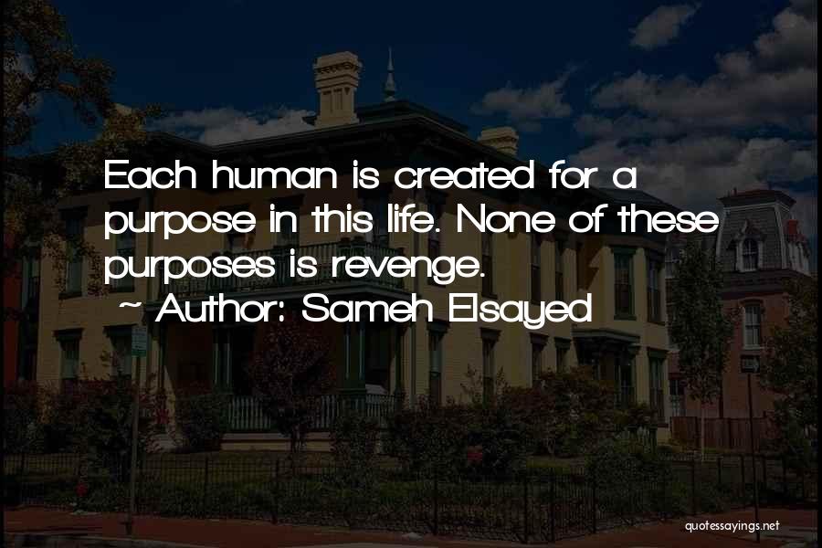 Sameh Elsayed Quotes: Each Human Is Created For A Purpose In This Life. None Of These Purposes Is Revenge.