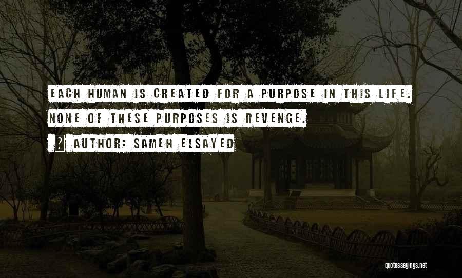 Sameh Elsayed Quotes: Each Human Is Created For A Purpose In This Life. None Of These Purposes Is Revenge.