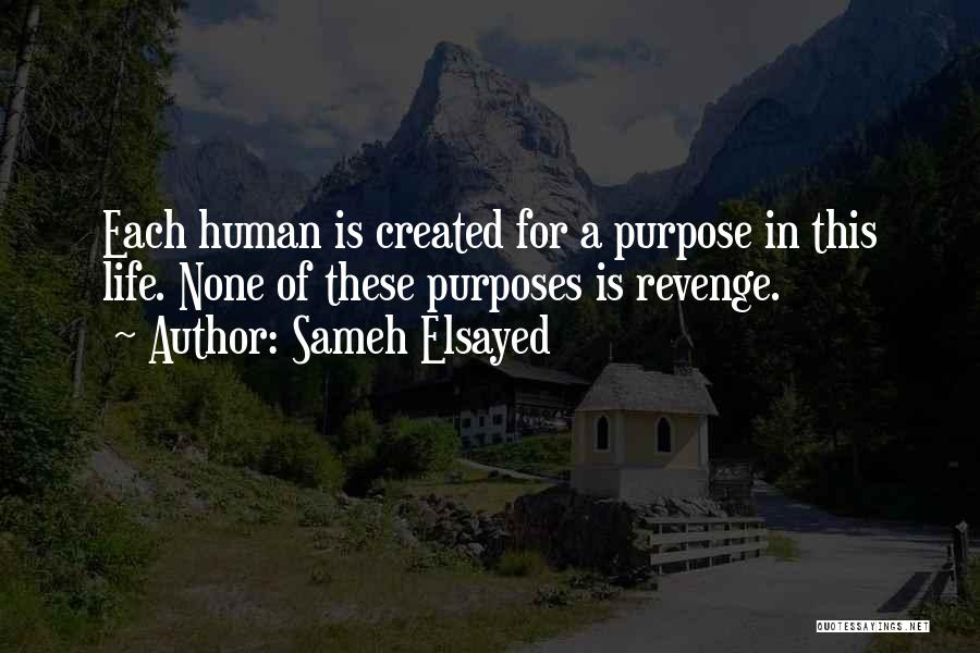 Sameh Elsayed Quotes: Each Human Is Created For A Purpose In This Life. None Of These Purposes Is Revenge.