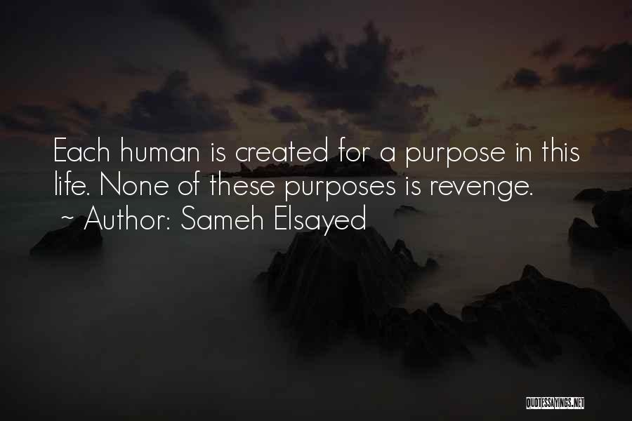 Sameh Elsayed Quotes: Each Human Is Created For A Purpose In This Life. None Of These Purposes Is Revenge.