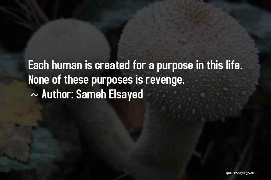 Sameh Elsayed Quotes: Each Human Is Created For A Purpose In This Life. None Of These Purposes Is Revenge.