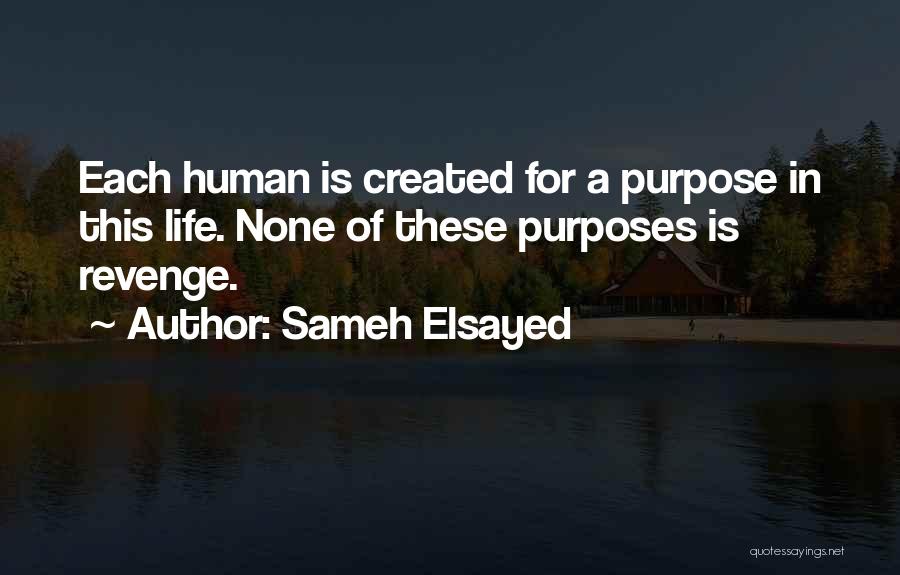 Sameh Elsayed Quotes: Each Human Is Created For A Purpose In This Life. None Of These Purposes Is Revenge.
