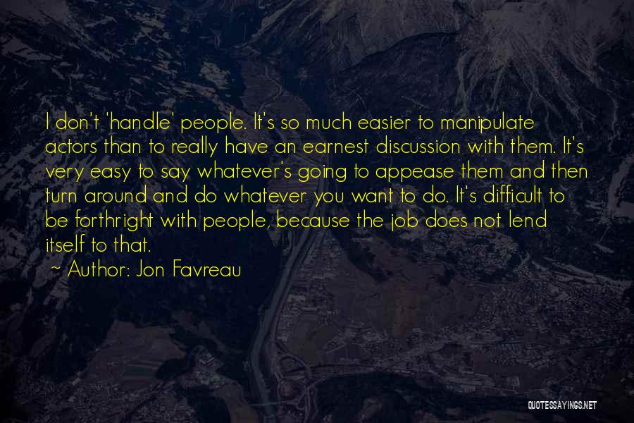 Jon Favreau Quotes: I Don't 'handle' People. It's So Much Easier To Manipulate Actors Than To Really Have An Earnest Discussion With Them.