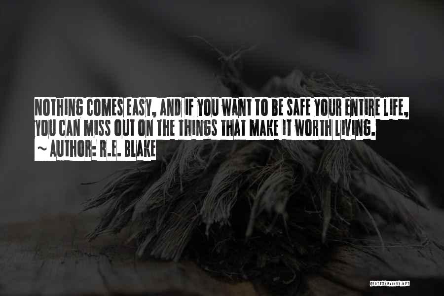 R.E. Blake Quotes: Nothing Comes Easy, And If You Want To Be Safe Your Entire Life, You Can Miss Out On The Things