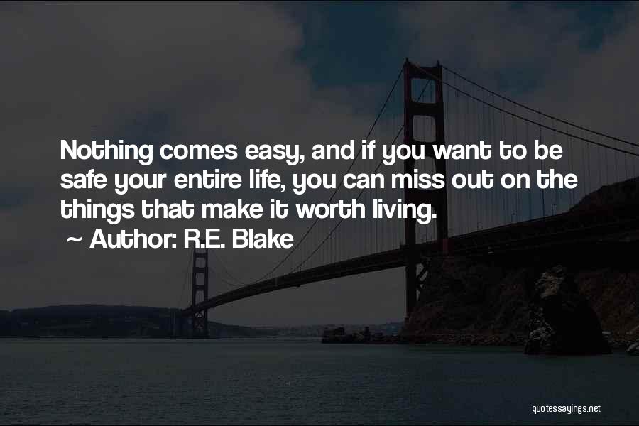 R.E. Blake Quotes: Nothing Comes Easy, And If You Want To Be Safe Your Entire Life, You Can Miss Out On The Things