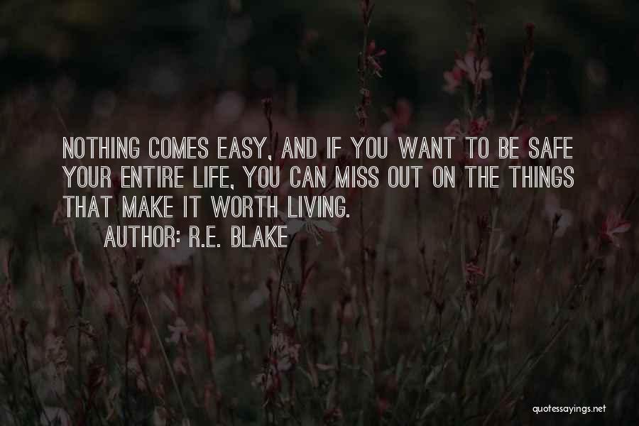 R.E. Blake Quotes: Nothing Comes Easy, And If You Want To Be Safe Your Entire Life, You Can Miss Out On The Things