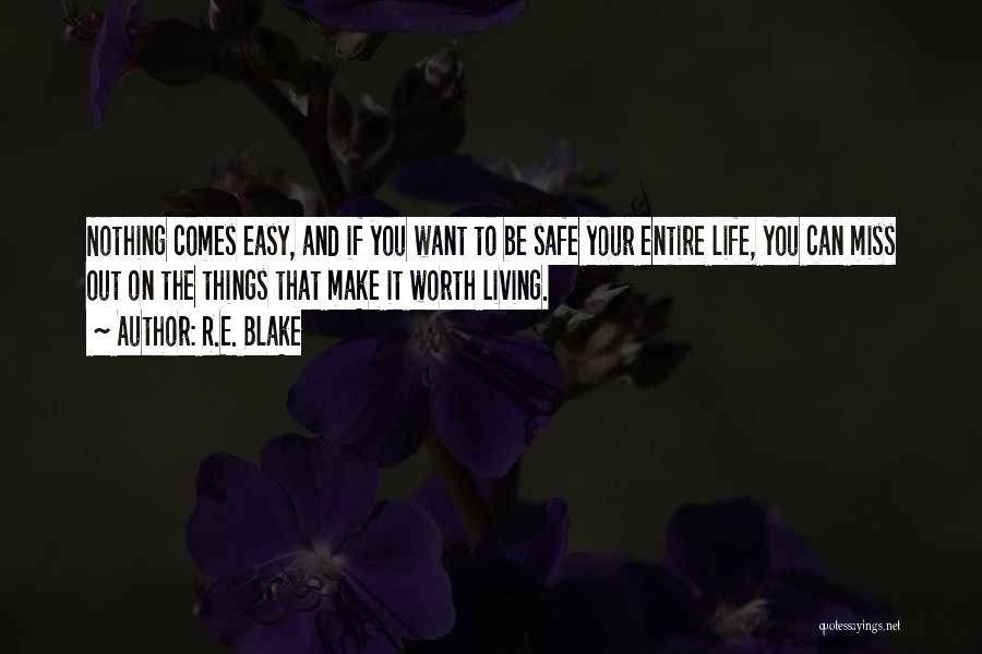 R.E. Blake Quotes: Nothing Comes Easy, And If You Want To Be Safe Your Entire Life, You Can Miss Out On The Things