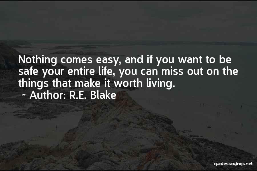 R.E. Blake Quotes: Nothing Comes Easy, And If You Want To Be Safe Your Entire Life, You Can Miss Out On The Things