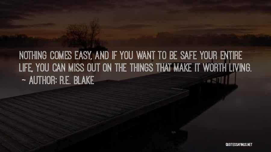 R.E. Blake Quotes: Nothing Comes Easy, And If You Want To Be Safe Your Entire Life, You Can Miss Out On The Things