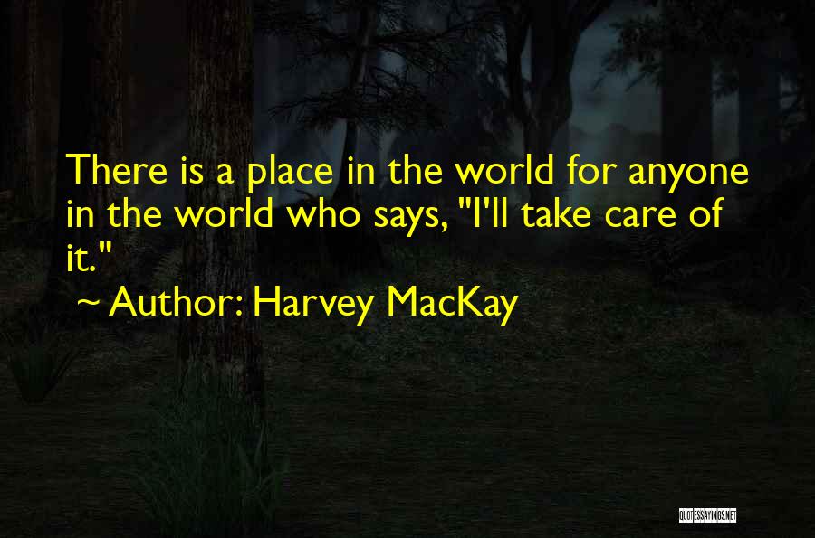 Harvey MacKay Quotes: There Is A Place In The World For Anyone In The World Who Says, I'll Take Care Of It.