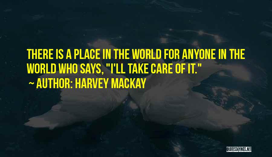 Harvey MacKay Quotes: There Is A Place In The World For Anyone In The World Who Says, I'll Take Care Of It.