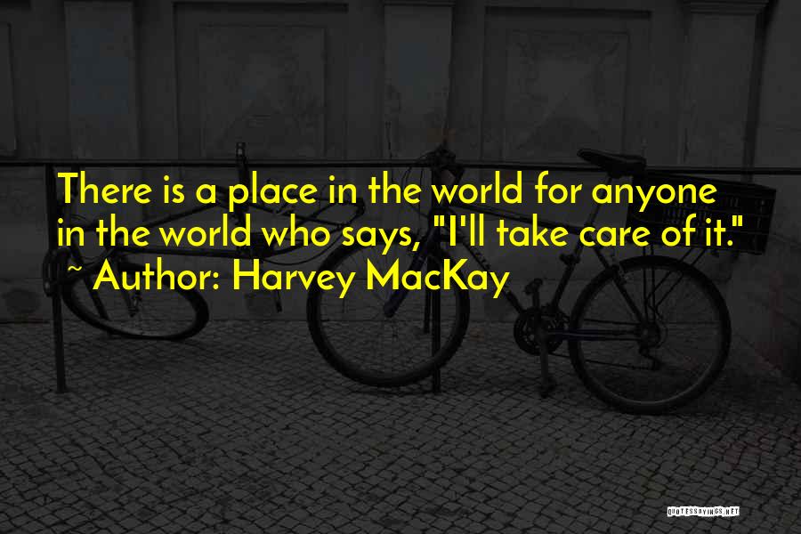 Harvey MacKay Quotes: There Is A Place In The World For Anyone In The World Who Says, I'll Take Care Of It.