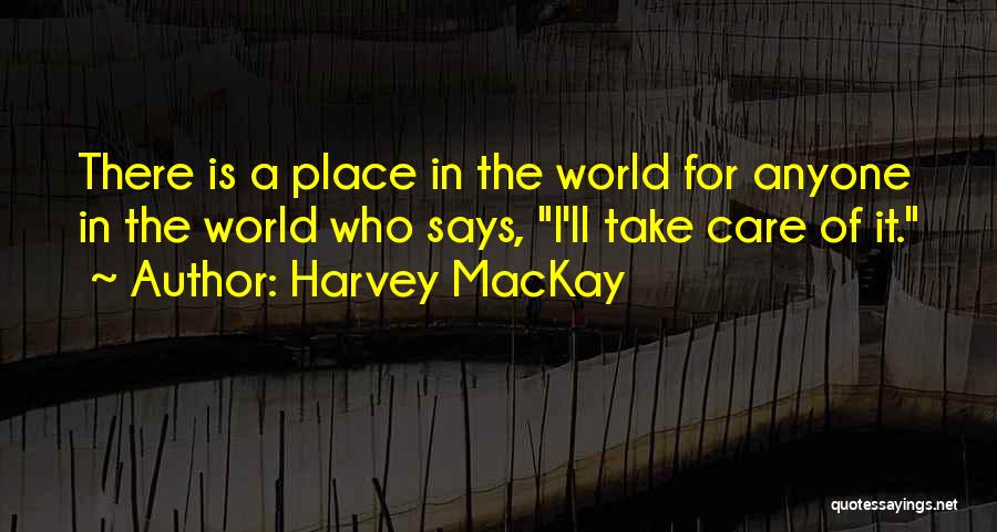 Harvey MacKay Quotes: There Is A Place In The World For Anyone In The World Who Says, I'll Take Care Of It.