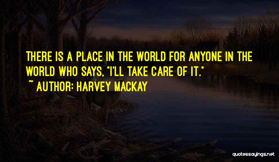 Harvey MacKay Quotes: There Is A Place In The World For Anyone In The World Who Says, I'll Take Care Of It.