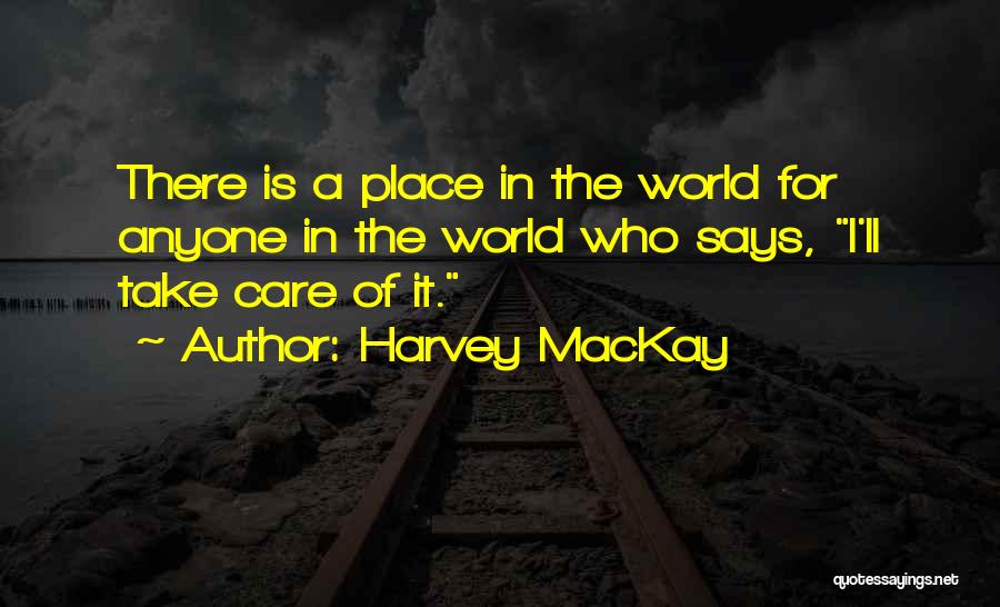 Harvey MacKay Quotes: There Is A Place In The World For Anyone In The World Who Says, I'll Take Care Of It.