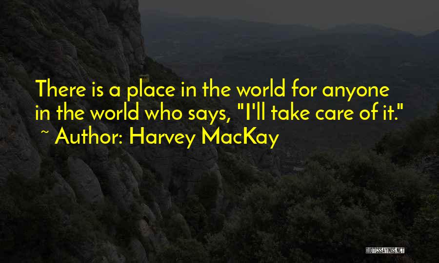 Harvey MacKay Quotes: There Is A Place In The World For Anyone In The World Who Says, I'll Take Care Of It.