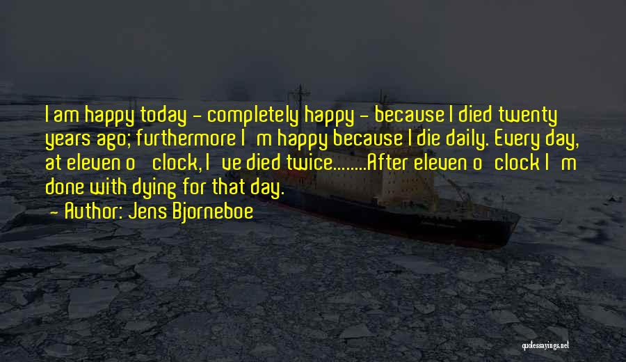 Jens Bjorneboe Quotes: I Am Happy Today - Completely Happy - Because I Died Twenty Years Ago; Furthermore I'm Happy Because I Die
