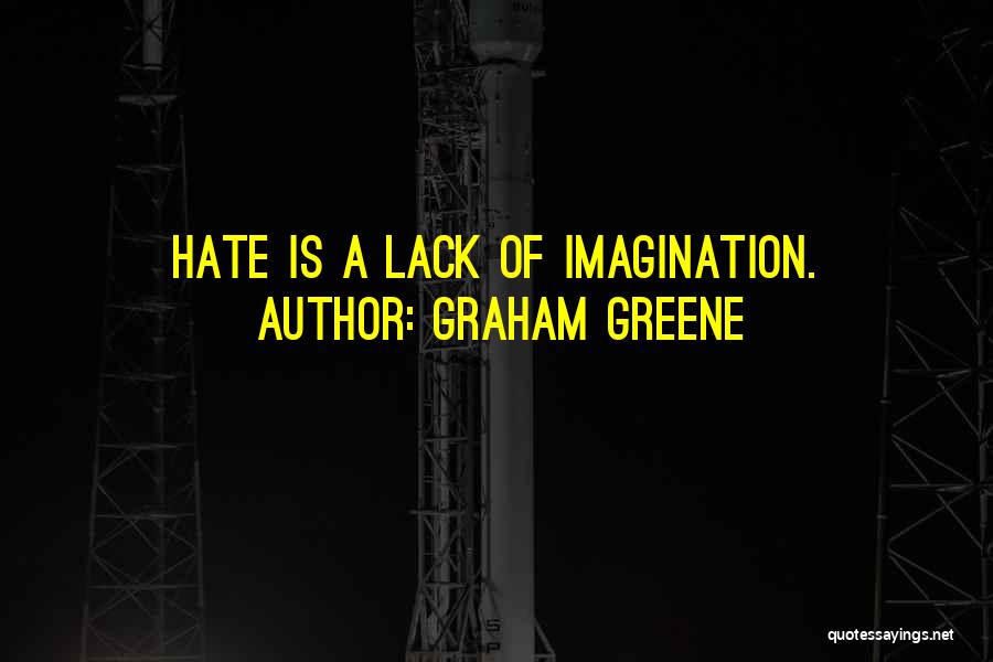 Graham Greene Quotes: Hate Is A Lack Of Imagination.
