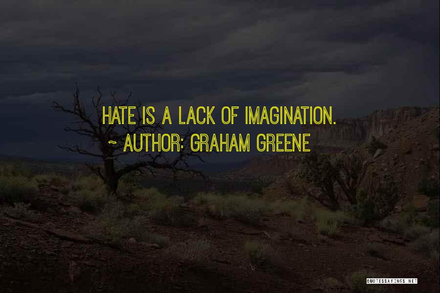 Graham Greene Quotes: Hate Is A Lack Of Imagination.