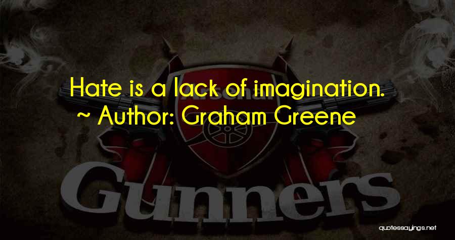 Graham Greene Quotes: Hate Is A Lack Of Imagination.