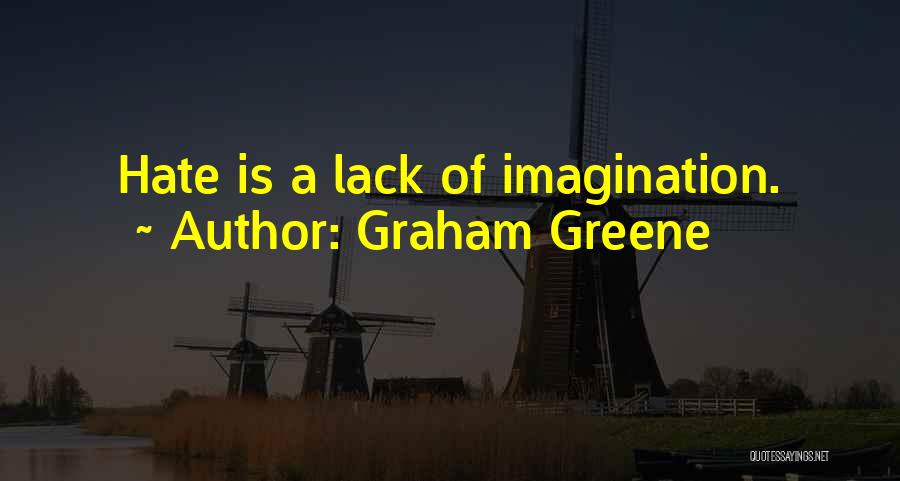 Graham Greene Quotes: Hate Is A Lack Of Imagination.