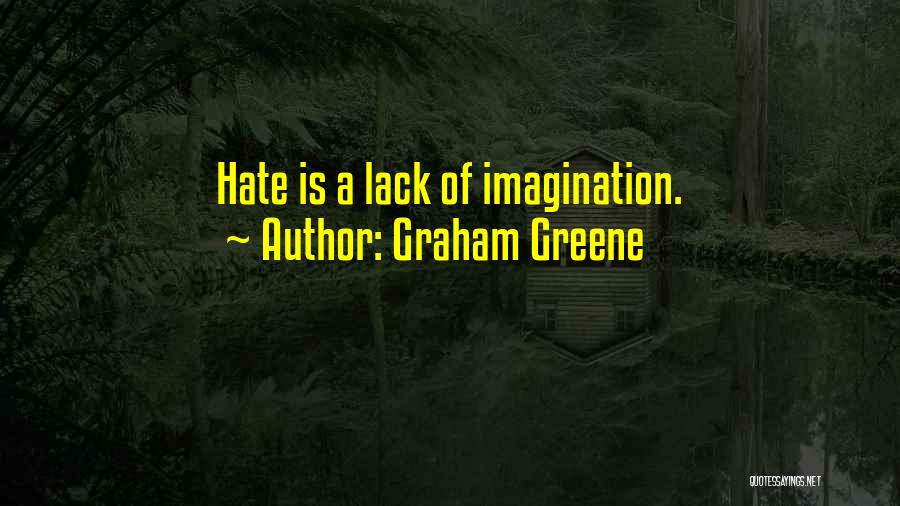 Graham Greene Quotes: Hate Is A Lack Of Imagination.