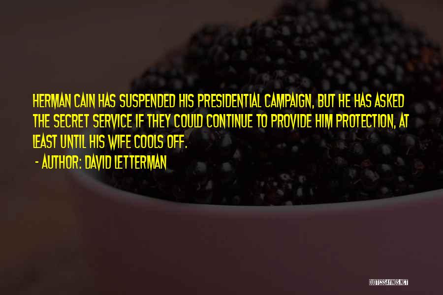 David Letterman Quotes: Herman Cain Has Suspended His Presidential Campaign, But He Has Asked The Secret Service If They Could Continue To Provide