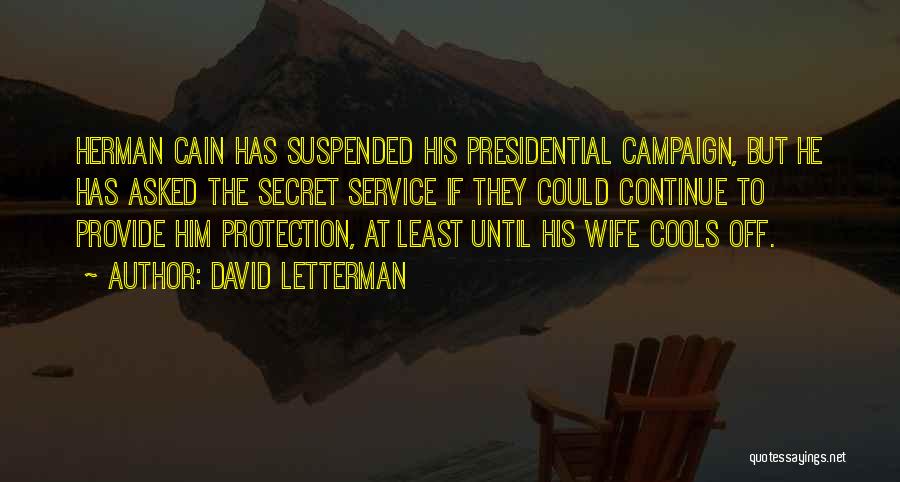 David Letterman Quotes: Herman Cain Has Suspended His Presidential Campaign, But He Has Asked The Secret Service If They Could Continue To Provide