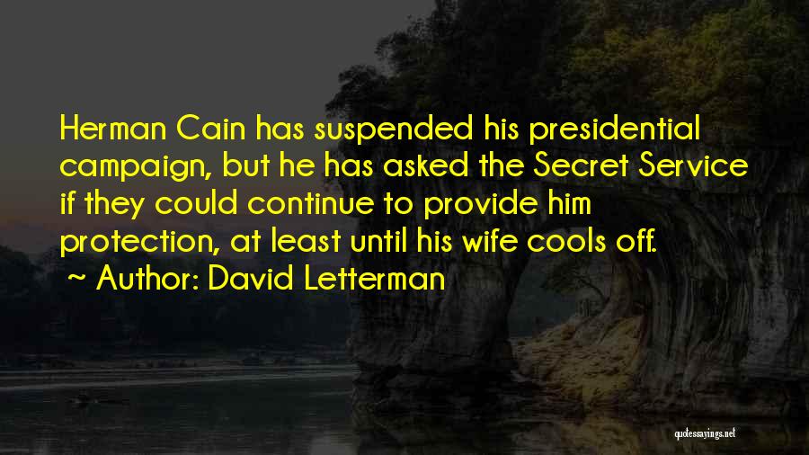 David Letterman Quotes: Herman Cain Has Suspended His Presidential Campaign, But He Has Asked The Secret Service If They Could Continue To Provide
