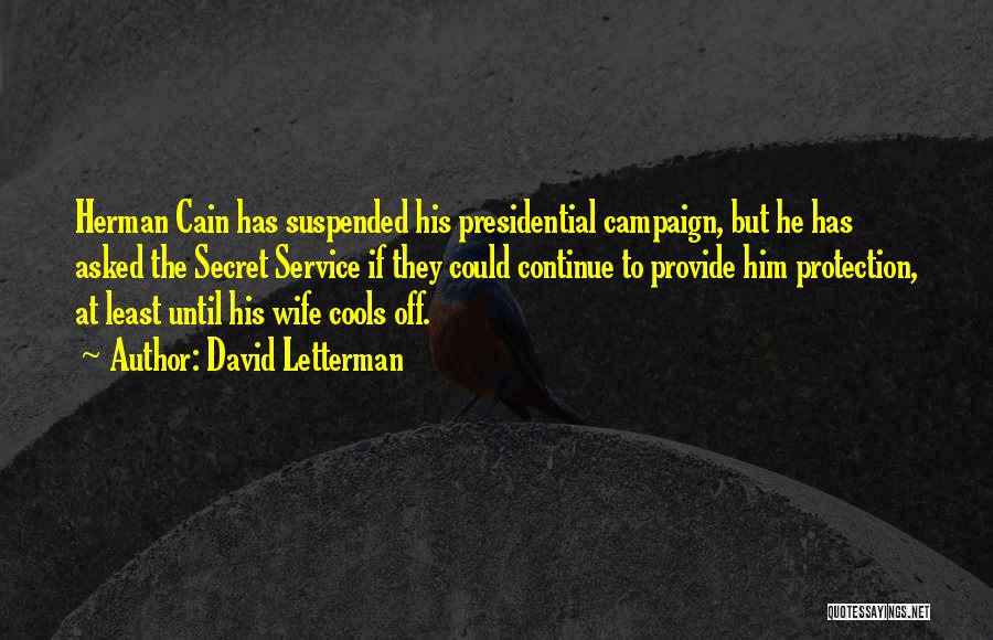 David Letterman Quotes: Herman Cain Has Suspended His Presidential Campaign, But He Has Asked The Secret Service If They Could Continue To Provide