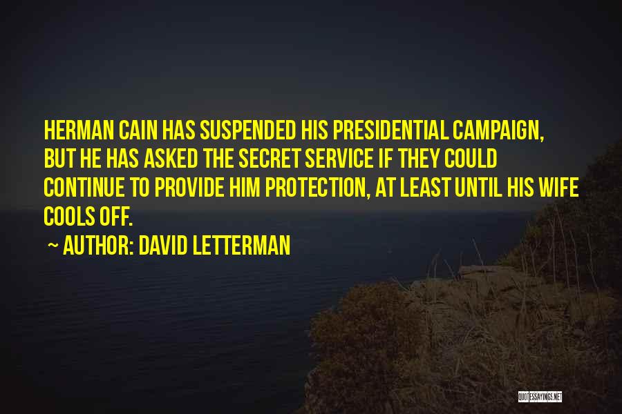 David Letterman Quotes: Herman Cain Has Suspended His Presidential Campaign, But He Has Asked The Secret Service If They Could Continue To Provide
