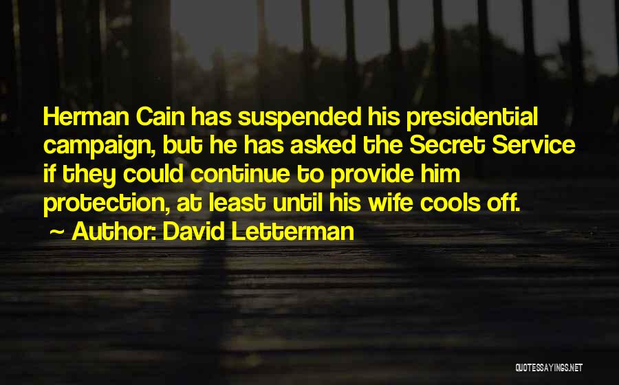 David Letterman Quotes: Herman Cain Has Suspended His Presidential Campaign, But He Has Asked The Secret Service If They Could Continue To Provide