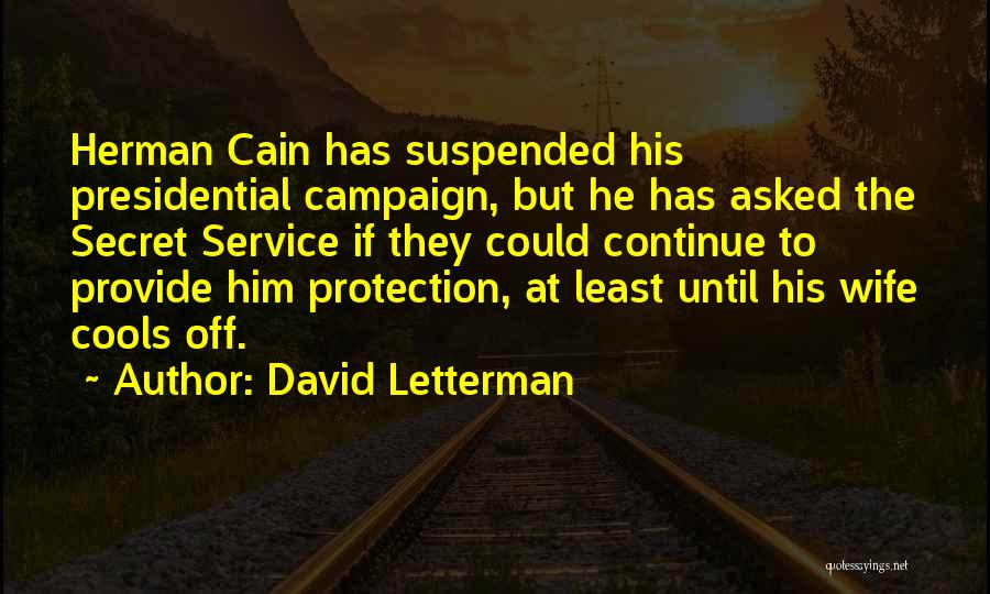 David Letterman Quotes: Herman Cain Has Suspended His Presidential Campaign, But He Has Asked The Secret Service If They Could Continue To Provide