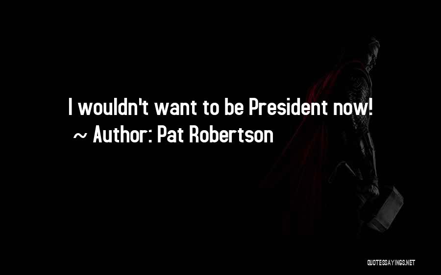Pat Robertson Quotes: I Wouldn't Want To Be President Now!